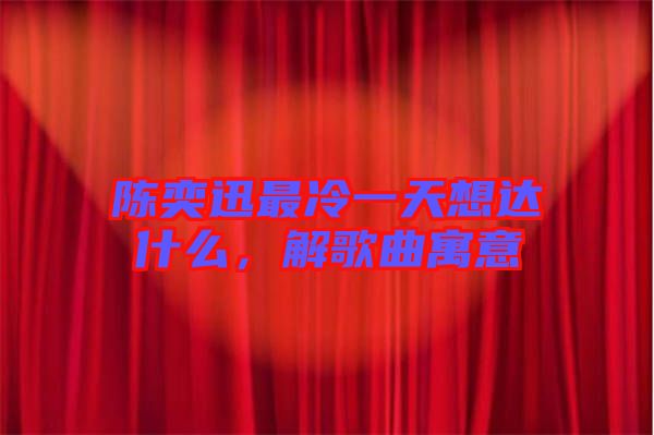 陳奕迅最冷一天想達(dá)什么，解歌曲寓意