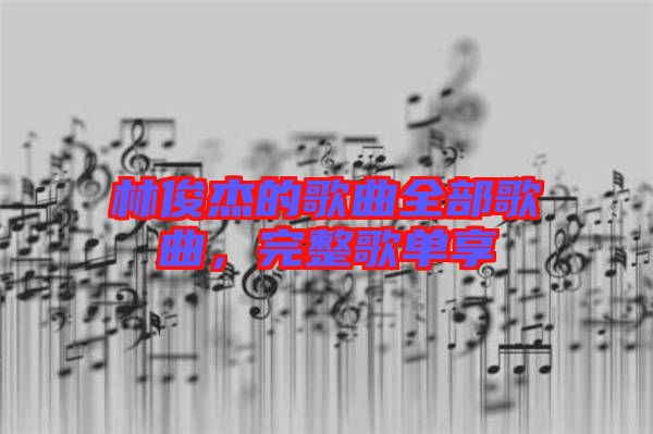 林俊杰的歌曲全部歌曲，完整歌單享