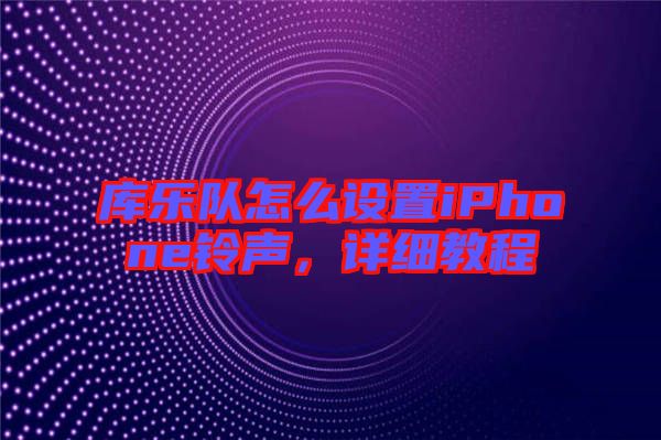 庫樂隊怎么設(shè)置iPhone鈴聲，詳細(xì)教程