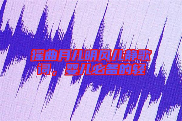 搖曲月兒明風(fēng)兒靜歌詞，嬰兒必備的輕
