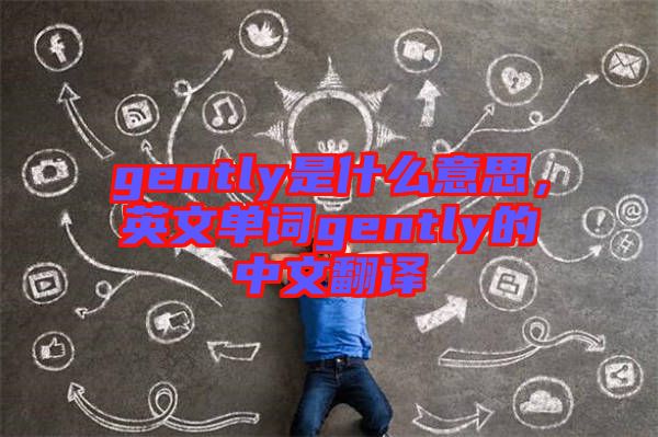 gently是什么意思，英文單詞gently的中文翻譯