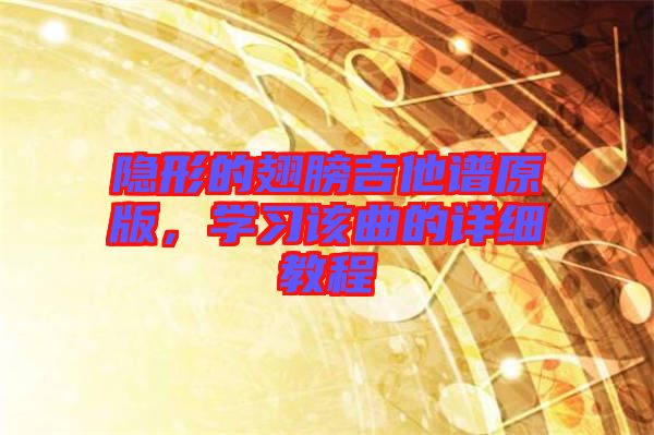 隱形的翅膀吉他譜原版，學(xué)習(xí)該曲的詳細(xì)教程