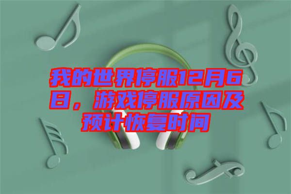 我的世界停服12月6日，游戲停服原因及預(yù)計恢復(fù)時間