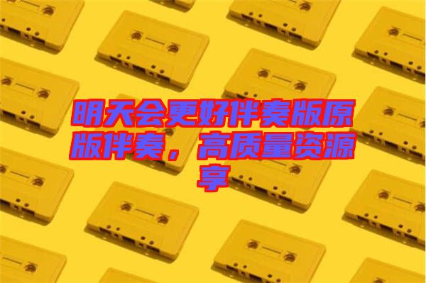 明天會(huì)更好伴奏版原版伴奏，高質(zhì)量資源享