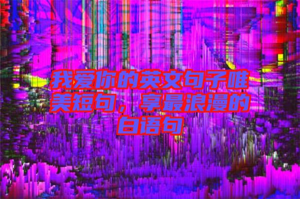 我愛(ài)你的英文句子唯美短句，享最浪漫的白語(yǔ)句