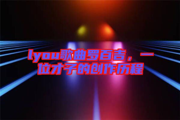 lyou歌曲羅百吉，一位才子的創(chuàng)作歷程