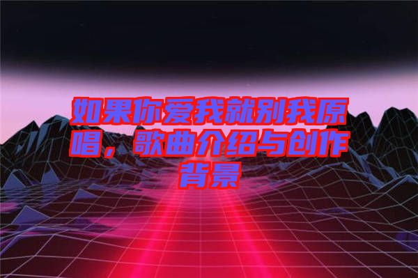如果你愛我就別我原唱，歌曲介紹與創(chuàng)作背景
