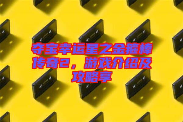 奪寶幸運(yùn)星之金箍棒傳奇2，游戲介紹及攻略享