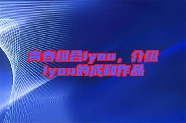 青春組合iyou，介紹iyou的成和作品