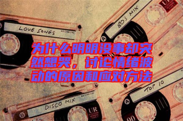 為什么明明沒事卻突然想哭，討論情緒波動的原因和應對方法
