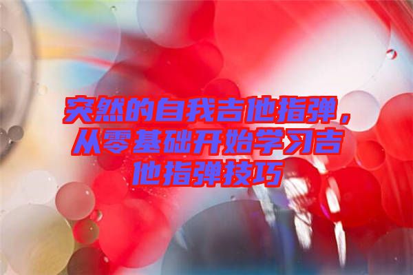 突然的自我吉他指彈，從零基礎(chǔ)開始學(xué)習(xí)吉他指彈技巧