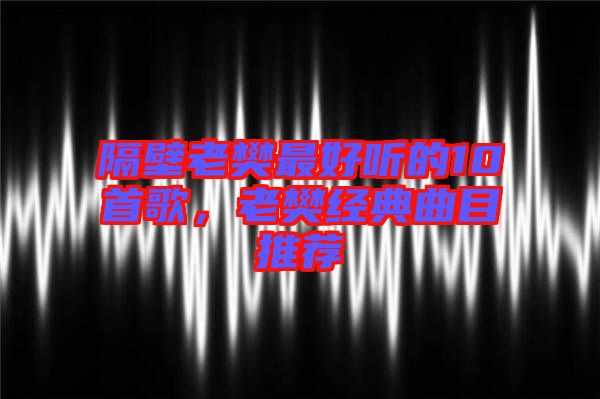 隔壁老樊最好聽的10首歌，老樊經典曲目推薦