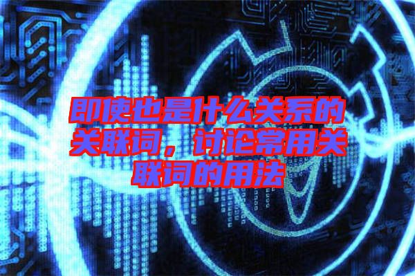 即使也是什么關(guān)系的關(guān)聯(lián)詞，討論常用關(guān)聯(lián)詞的用法