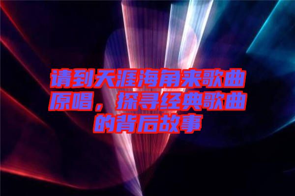 請到天涯海角來歌曲原唱，探尋經(jīng)典歌曲的背后故事