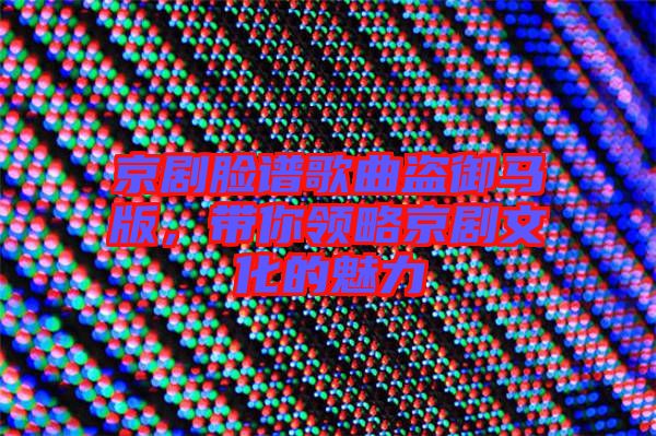 京劇臉譜歌曲盜御馬版，帶你領略京劇文化的魅力