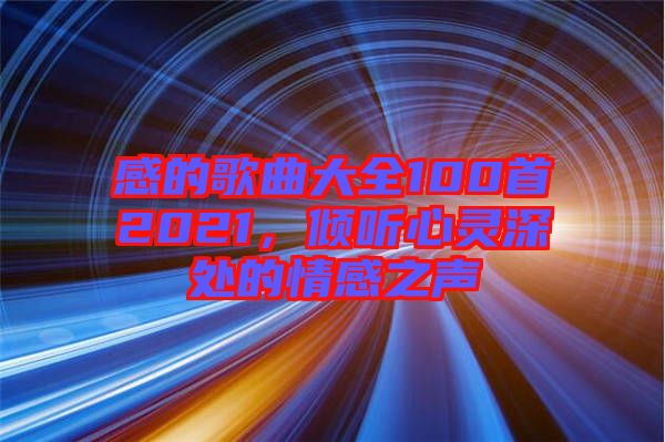 感的歌曲大全100首2021，傾聽心靈深處的情感之聲