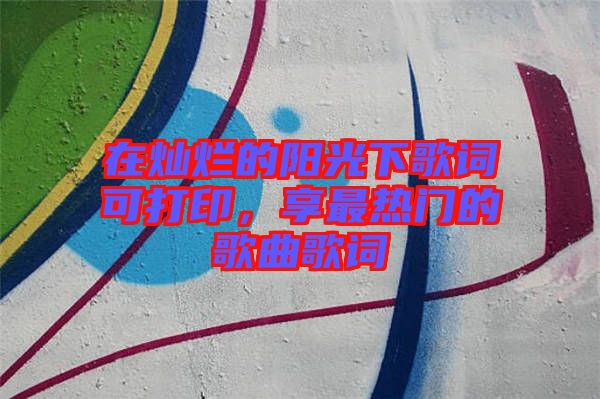 在燦爛的陽(yáng)光下歌詞可打印，享最熱門的歌曲歌詞