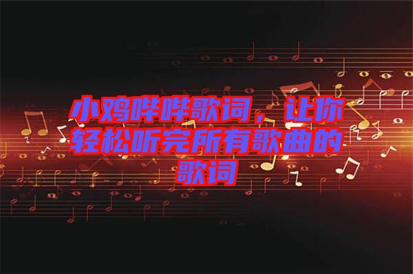 小雞嗶嗶歌詞，讓你輕松聽完所有歌曲的歌詞