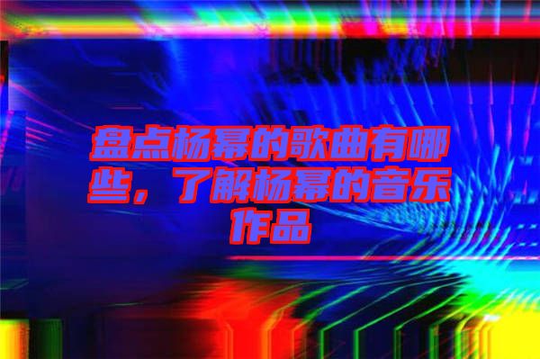 盤點(diǎn)楊冪的歌曲有哪些，了解楊冪的音樂(lè)作品