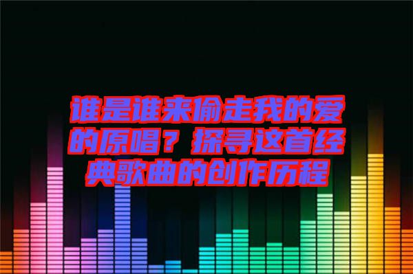 誰是誰來偷走我的愛的原唱？探尋這首經(jīng)典歌曲的創(chuàng)作歷程