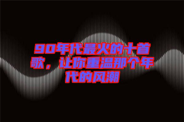 90年代最火的十首歌，讓你重溫那個(gè)年代的風(fēng)潮