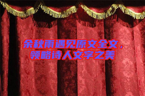 余秋雨遇見原文全文，領(lǐng)略詩(shī)人文字之美