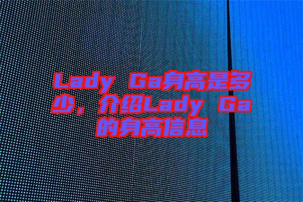Lady Ga身高是多少，介紹Lady Ga的身高信息