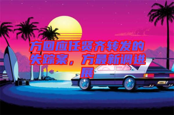 方回應任賢齊轉發(fā)的失蹤案，方最新調進展