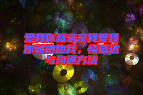 愛我你就親親我愛我你就抱抱我，情感達(dá)與溝通方法