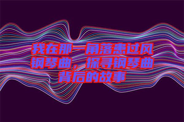我在那一角落患過(guò)風(fēng)鋼琴曲，探尋鋼琴曲背后的故事