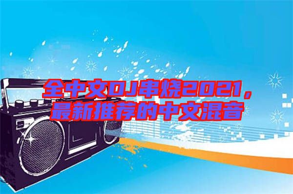 全中文DJ串燒2021，最新推薦的中文混音