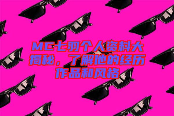 MC七羽個人資料大揭秘，了解他的經(jīng)歷作品和風(fēng)格