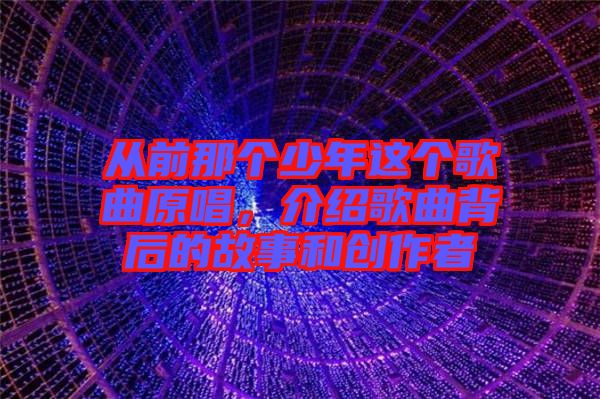 從前那個少年這個歌曲原唱，介紹歌曲背后的故事和創(chuàng)作者