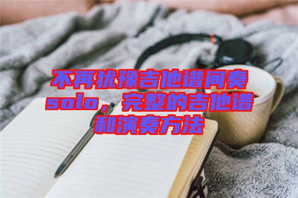 不再猶豫吉他譜間奏solo，完整的吉他譜和演奏方法