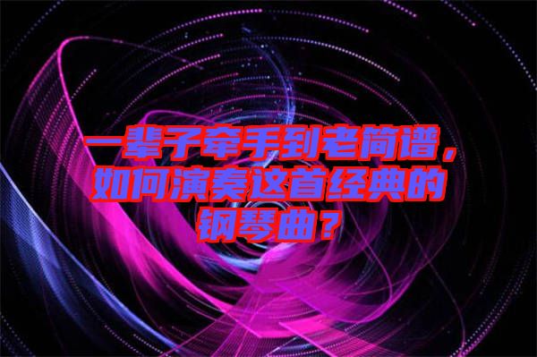 一輩子牽手到老簡譜，如何演奏這首經(jīng)典的鋼琴曲？
