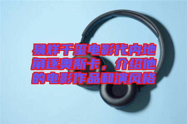 易烊千璽電影代內(nèi)地角逐奧斯卡，介紹他的電影作品和演風(fēng)格