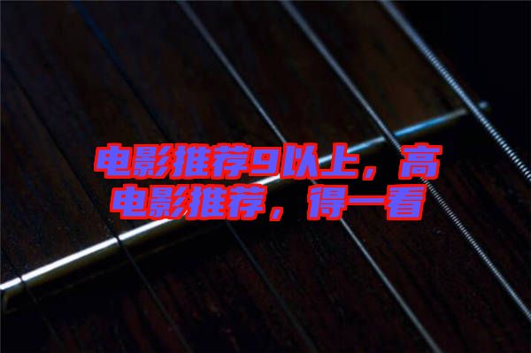 電影推薦9以上，高電影推薦，得一看