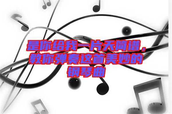 是你給我一片天簡譜，教你彈奏這首美妙的鋼琴曲