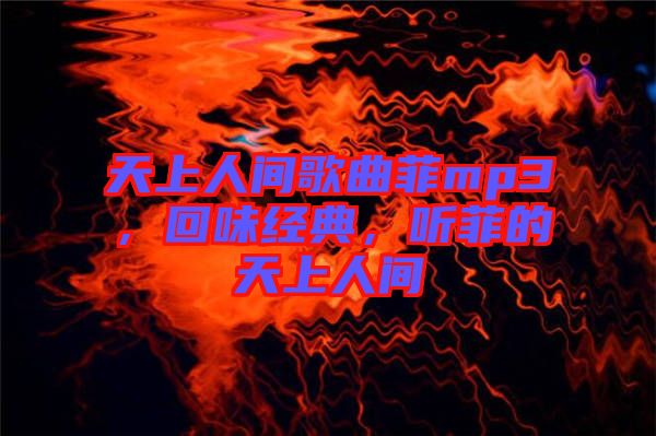 天上人間歌曲菲mp3，回味經(jīng)典，聽菲的天上人間