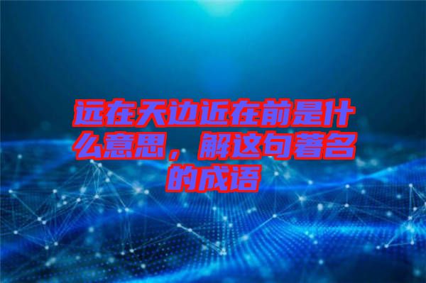 遠在天邊近在前是什么意思，解這句著名的成語