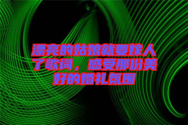 漂亮的姑娘就要嫁人了歌詞，感受那份美好的婚禮氛圍