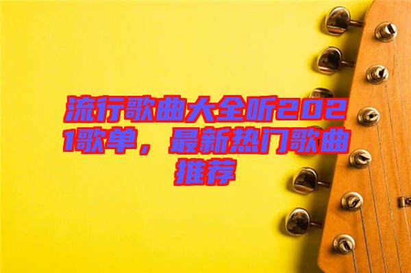 流行歌曲大全聽2021歌單，最新熱門歌曲推薦