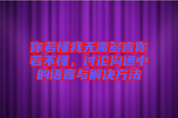 你若懂我無需多言你若不懂，討論溝通中的語言與解決方法