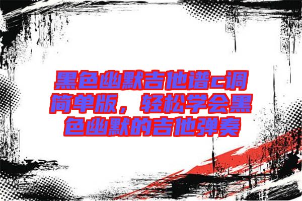 黑色幽默吉他譜c調(diào)簡單版，輕松學(xué)會黑色幽默的吉他彈奏