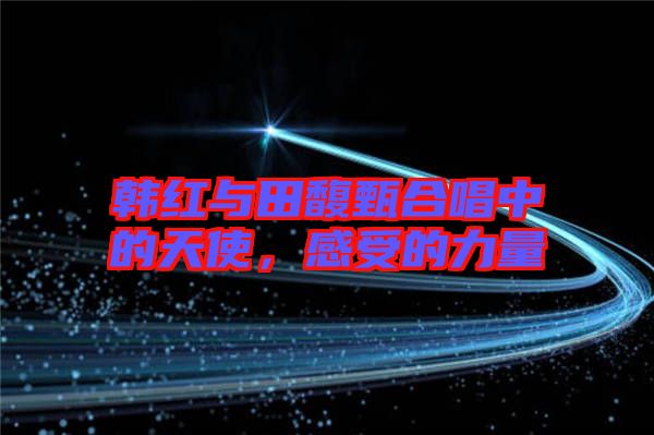 韓紅與田馥甄合唱中的天使，感受的力量