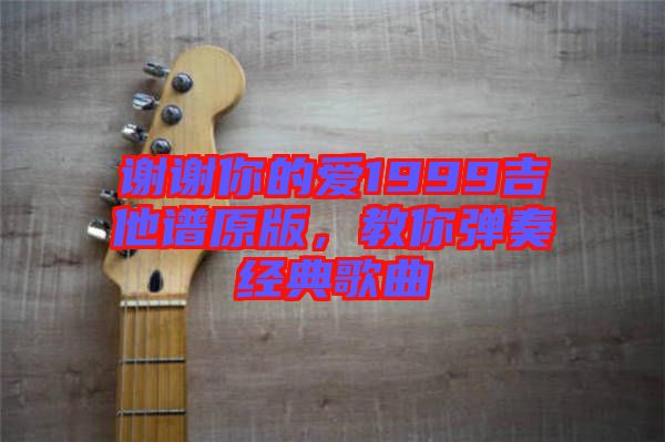 謝謝你的愛(ài)1999吉他譜原版，教你彈奏經(jīng)典歌曲