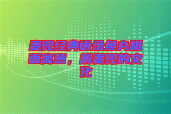 麥兜經(jīng)典語(yǔ)錄魚(yú)丸粗面寓意，解麥兜的文化