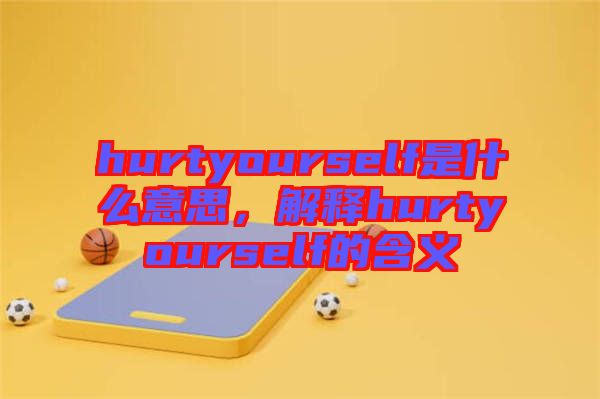 hurtyourself是什么意思，解釋hurtyourself的含義