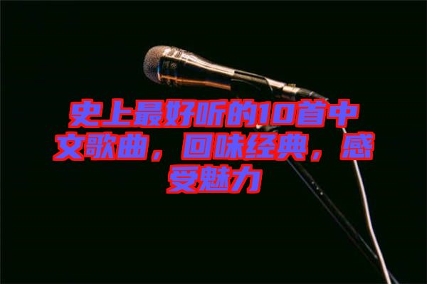 史上最好聽的10首中文歌曲，回味經(jīng)典，感受魅力