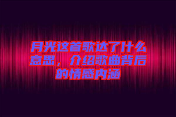 月光這首歌達(dá)了什么意思，介紹歌曲背后的情感內(nèi)涵